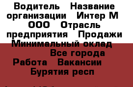 Водитель › Название организации ­ Интер-М, ООО › Отрасль предприятия ­ Продажи › Минимальный оклад ­ 50 000 - Все города Работа » Вакансии   . Бурятия респ.